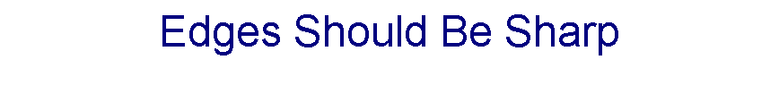 Text Box: Edges Should Be Sharp
